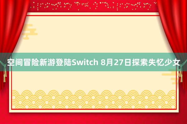 空间冒险新游登陆Switch 8月27日探索失忆少女