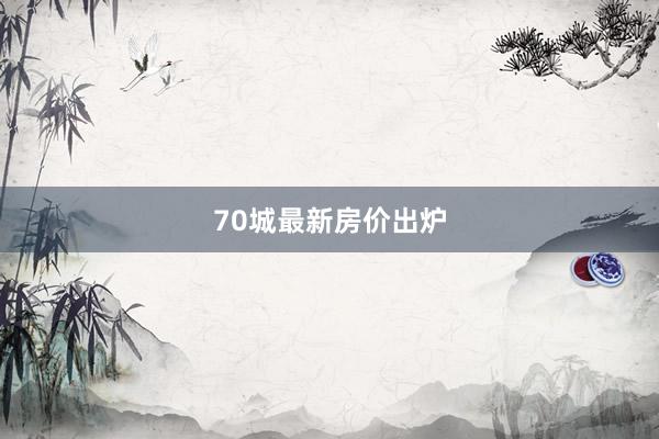 70城最新房价出炉